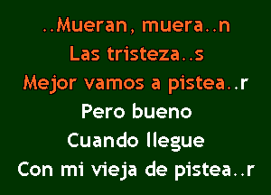 ..Mueran, muera..n
Las tristeza..s
Mejor vamos a pistea..r
Pero bueno
Cuando llegue
Con mi vieja de pistea..r