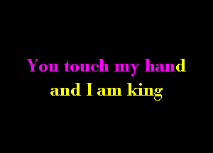 You touch my hand

andlamking
