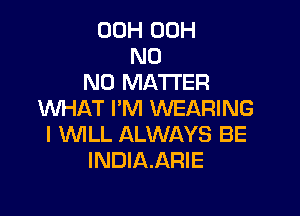 00H 00H
N0
NO MATTER

WHAT I'M WEARING
l WLL ALWAYS BE
INDIAARIE