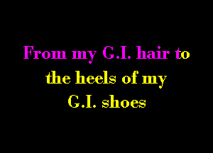 From my C.I. hair to

the heels of my
C.I. shoes