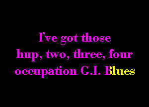 I've got those
hup, two, three, four

occupation C.I. Blues
