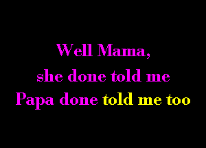 W ell Mama,

She done told me

Papa done told me too