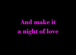 And make it

a night of love