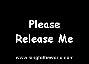 Please.

Release Me

www.singtotheworld.com