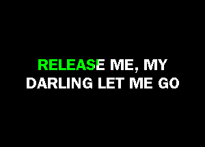 RELEASE ME, MY

DARLING LET ME GO