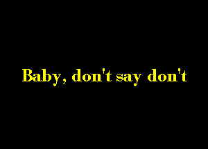Baby, don't say don't