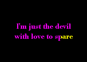 I'm just the devil

With love to spare