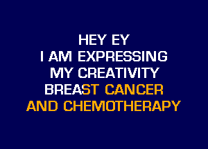 HEY EY
I AM EXPRESSING
MY CREATIVITY
BREAST CANCER
AND CHEMOTHERAPY

g