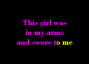 This girl was

in my arms

and swore to me