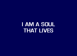 I AM A SOUL

THAT LIVES