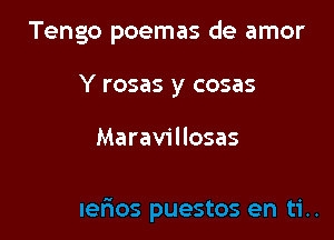 Tengo poemas de amor

Y rosas y cosas

Maravillosas