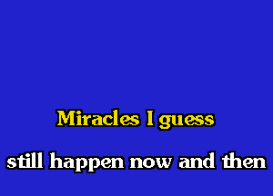 Miraclw Iguass

still happen now and then