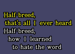 Half-breed,
thafs all I ever heard

Half-breed,
how I learned
to hate the word