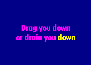 Drag you down

01 drain you down