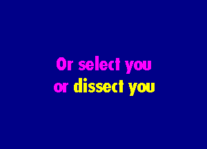 Or select you

or dissed you