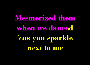 Mesmerized them
when we danced
'cos you sparkle

next to me

Q