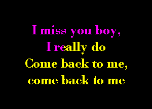 I miss you boy,
I really do

Come back to me,

come back to me

Q