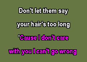 Don't let them say
your hair's too long

'Cause I don't care

with you I can't go wrong