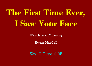 The First Time Ever,
I Saw Your Face

Words and Music by

Ewan MacColl

ICBYI G TiIDBI 4205