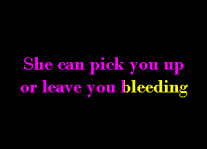 She can pick you up
or leave you bleeding
