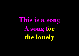 This is a song

A song for
the lonely