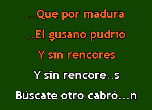 ..Que por madura

..El gusano pudri6

Y sin rencores
Y sin rencore..s

Bascate otro cabrc'). . .n