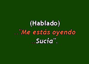 (Hablado)

..Me estcis oyendo
..Sucia.