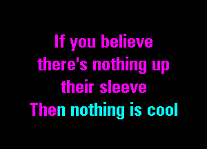 If you believe
there's nothing up

their sleeve
Then nothing is cool