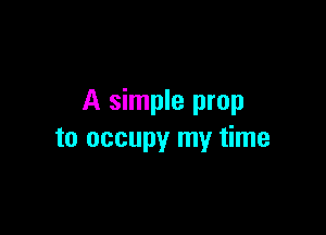 A simple prop

to occupy my time