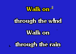 Walk on1

through the wind

Walk on

1hrough the rain