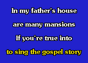 In my father's house
are many mansions
If you're true into

to sing the gospel story