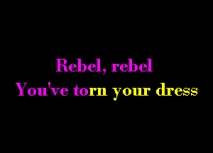 Rebel, rebel

Y ou've torn your dress