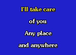 I'll take care

ofyou

Any place

and anywhere