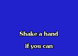 Shake a hand

if you can