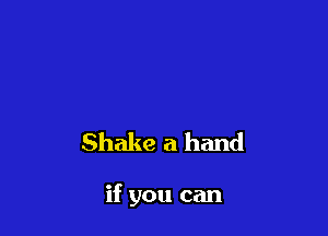 Shake a hand

if you can