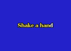 Shake a hand