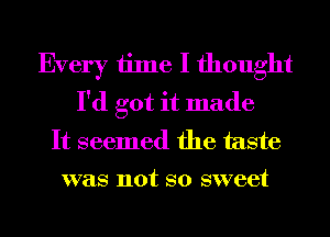 Every time I thought
I'd got it made
It seemed the taste

was not so sweet