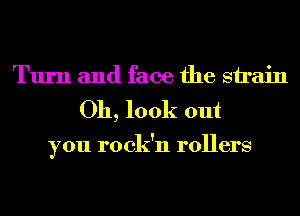 Turn and face the sirain

Oh, look out

you rock'n rollers