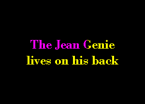 The J ean Genie

lives on his back