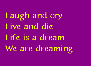 Laugh and cry
Live and die

Life is a dream
We are dreaming
