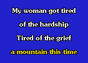 My woman got tired
of the hardship
Tired of the grief

a mountain this time