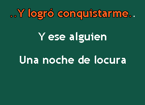 ..Y logrd conquistarme..

Y ese alguien

Una noche de locura