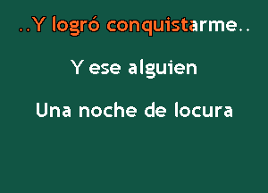 ..Y logrd conquistarme..

Y ese alguien

Una noche de locura