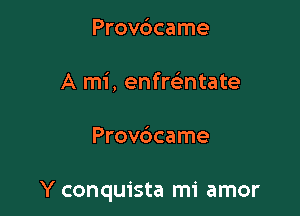 Provdcame
A mi, enfre'ntate

Provc3came

Y conquista mi amor