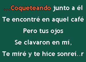 ...Coqueteando junto a 6'3l
Te encontre'z en aquel cafe'z
Pero tus ojos
Se clavaron en mi,

Te mire'z y te hice sonrei..r