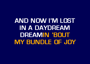 AND NOW I'M LOST
IN A DAYDREAM
DREAMIN 'BOUT

MY BUNDLE OF JOY

g