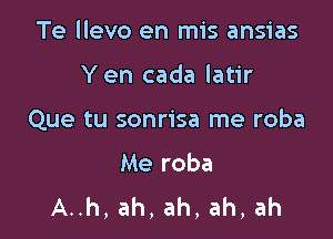 Te llevo en mis ansias

Yen cada latir

Que tu sonrisa me roba

Me roba
A..h, ah, ah, ah, ah