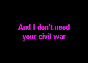 And I don't need

your civil war