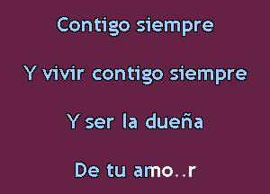 Contigo siempre

Y vivir contigo siempre
Y ser la duefma

De tu amo..r