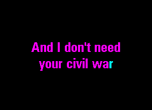 And I don't need

your civil war